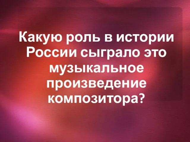 Какую роль в истории России сыграло это музыкальное произведение композитора?