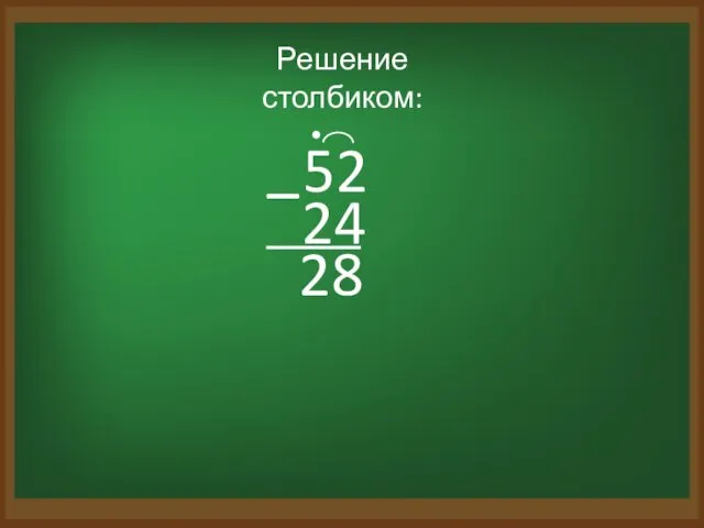 Решение столбиком: 52 – 24 8 2