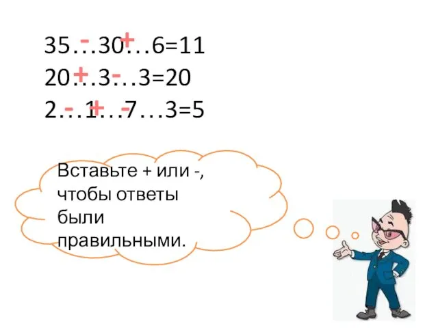 35…30…6=11 20…3…3=20 2…1…7…3=5 Вставьте + или -, чтобы ответы были правильными.