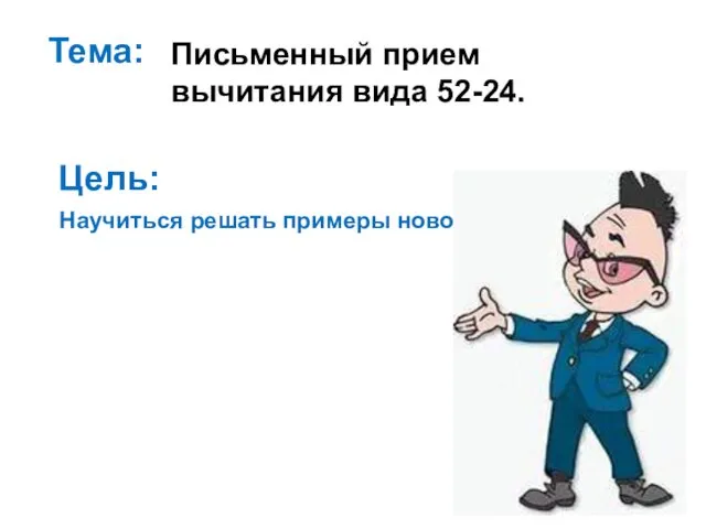 Тема: Письменный прием вычитания вида 52-24. Научиться решать примеры нового вида. Цель: