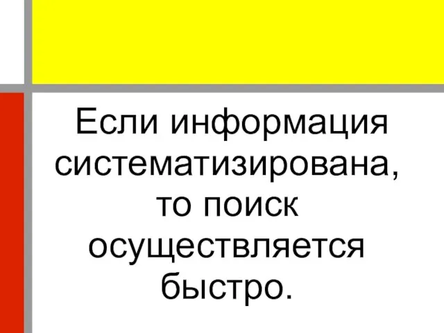 Если информация систематизирована, то поиск осуществляется быстро.