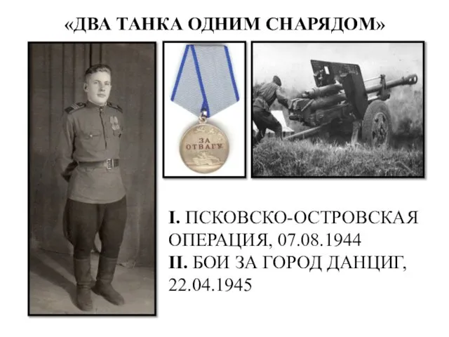 «ДВА ТАНКА ОДНИМ СНАРЯДОМ» I. ПСКОВСКО-ОСТРОВСКАЯ ОПЕРАЦИЯ, 07.08.1944 II. БОИ ЗА ГОРОД ДАНЦИГ, 22.04.1945