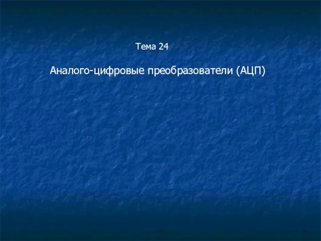 Тема 24 Аналого-цифровые преобразователи (АЦП)