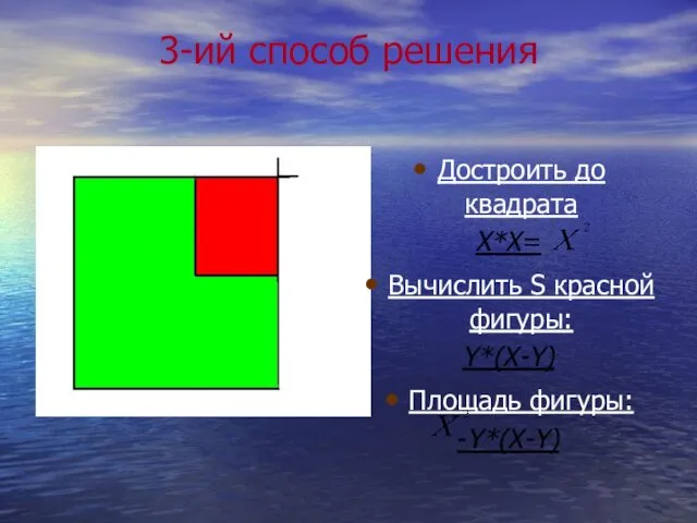 3-ий способ решения Достроить до квадрата Х*Х= Вычислить S красной фигуры: Y*(X-Y) Площадь фигуры: -Y*(X-Y)