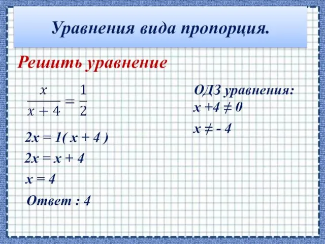Уравнения вида пропорция. Решить уравнение ОДЗ уравнения: x +4 ≠ 0