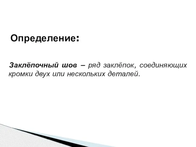 Заклёпочный шов − ряд заклёпок, соединяющих кромки двух или нескольких деталей. Определение: