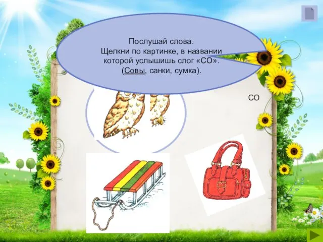 Послушай слова. Щелкни по картинке, в названии которой услышишь слог «СО». (Совы, санки, сумка). СО