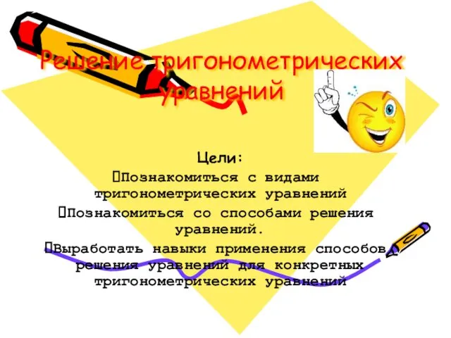 Решение тригонометрических уравнений Цели: Познакомиться с видами тригонометрических уравнений Познакомиться со