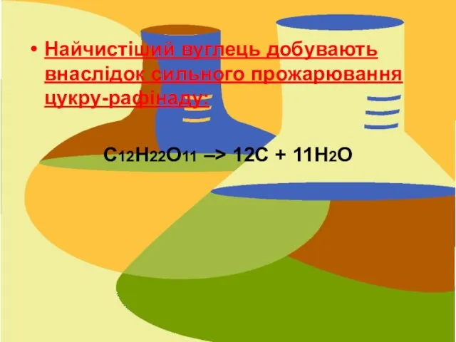 Найчистіший вуглець добувають внаслідок сильного прожарювання цукру-рафінаду: С12Н22О11 –> 12С + 11Н2О