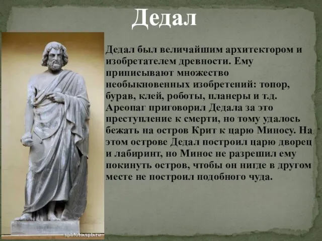 Дедал Дедал был величайшим архитектором и изобретателем древности. Ему приписывают множество