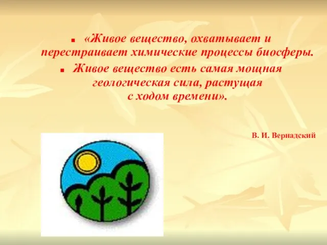 «Живое вещество, охватывает и перестраивает химические процессы биосферы. Живое вещество есть