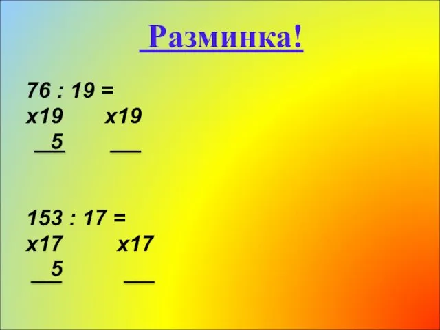 76 : 19 = х19 х19 5 153 : 17 = х17 х17 5 Разминка!