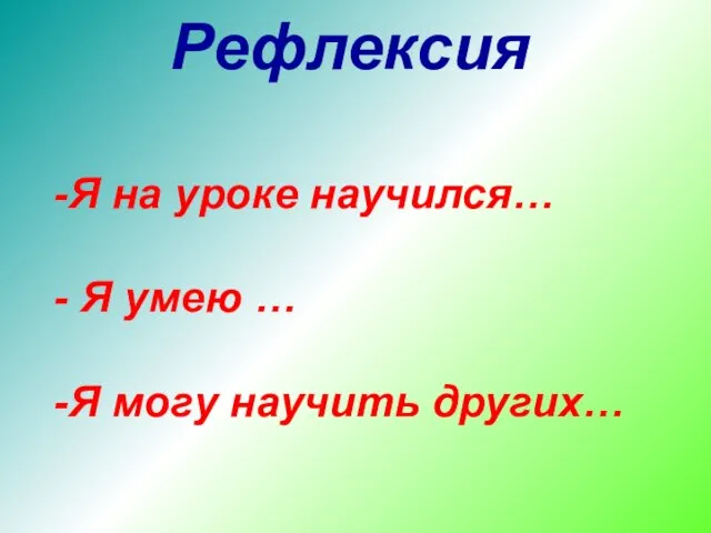 Рефлексия Я на уроке научился… Я умею … Я могу научить других…