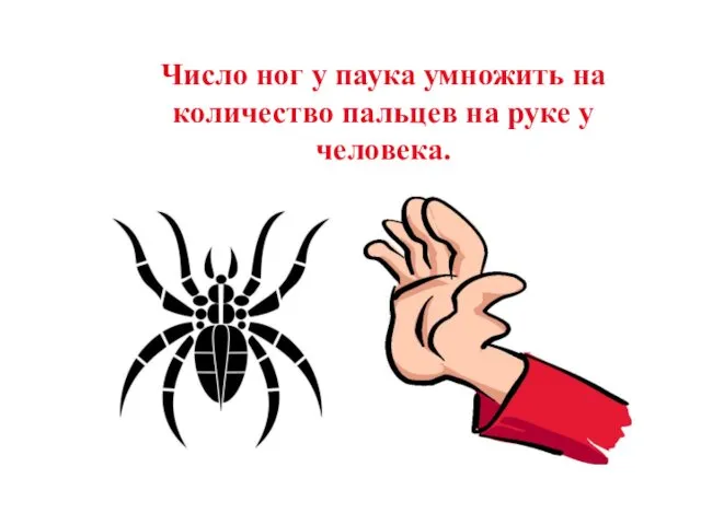 Число ног у паука умножить на количество пальцев на руке у человека.