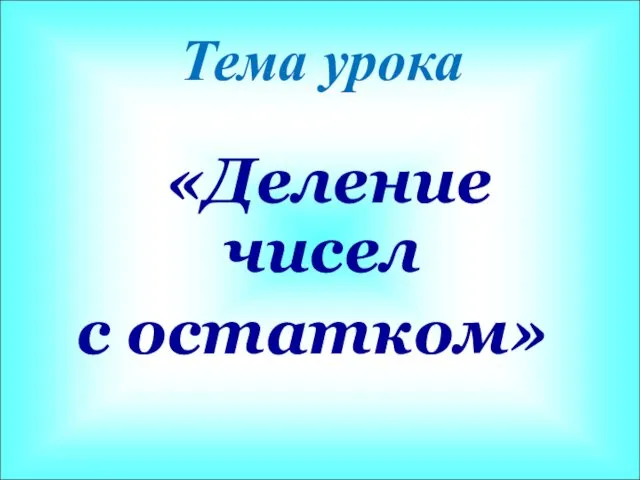 Тема урока «Деление чисел с остатком»