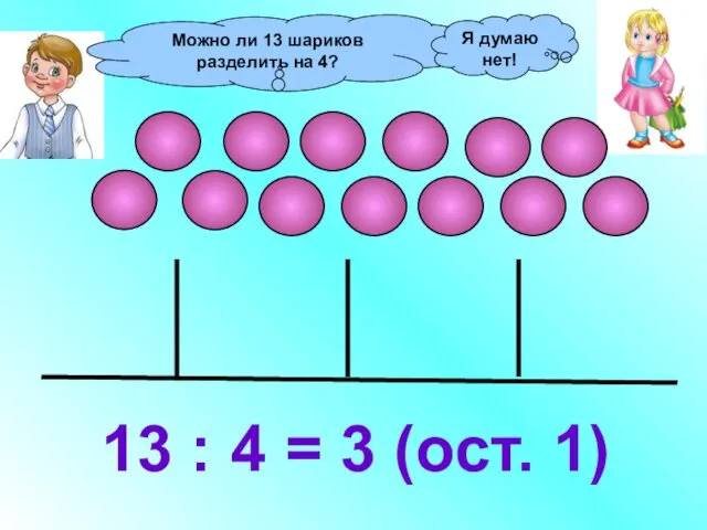 Можно ли 13 шариков разделить на 4? 13 : 4 =