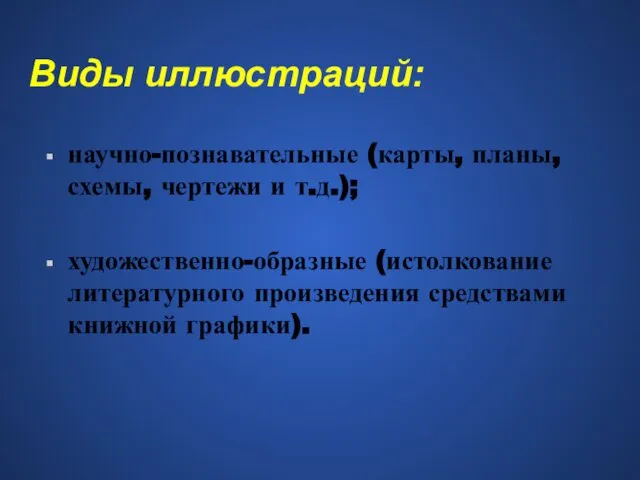 Виды иллюстраций: научно-познавательные (карты, планы, схемы, чертежи и т.д.); художественно-образные (истолкование литературного произведения средствами книжной графики).