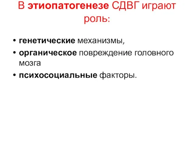 В этиопатогенезе СДВГ играют роль: генетические механизмы, органическое повреждение головного мозга психосоциальные факторы.