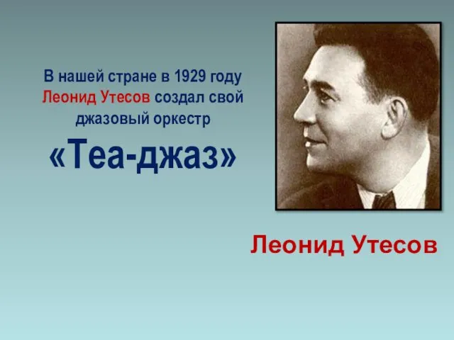 В нашей стране в 1929 году Леонид Утесов создал свой джазовый оркестр «Теа-джаз» Леонид Утесов