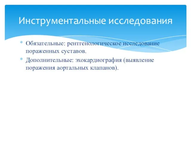 Обязательные: рентгенологическое исследование пораженных суставов. Дополнительные: эхокардиография (выявление поражения аортальных клапанов). Инструментальные исследования