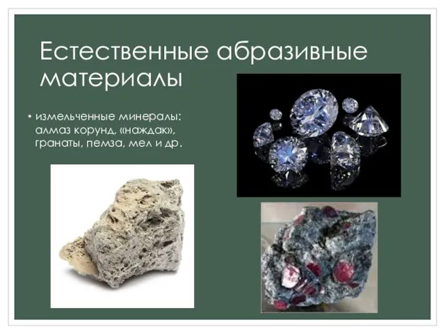 Естественные абразивные материалы измельченные минералы: алмаз корунд, «наждак», гранаты, пемза, мел и др.