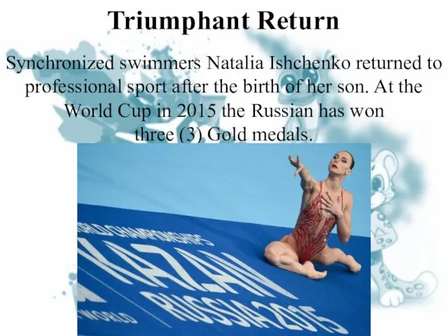 Triumphant Return Synchronized swimmers Natalia Ishchenko returned to professional sport after