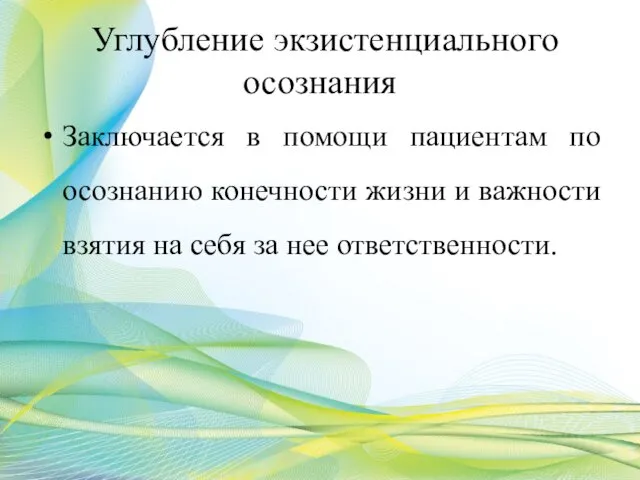 Углубление экзистенциального осознания Заключается в помощи пациентам по осознанию конечности жизни