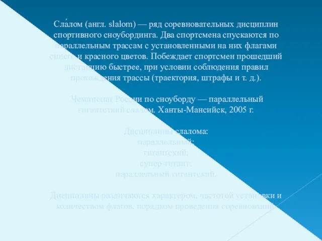 Сла́лом (англ. slalom) — ряд соревновательных дисциплин спортивного сноубординга. Два спортсмена