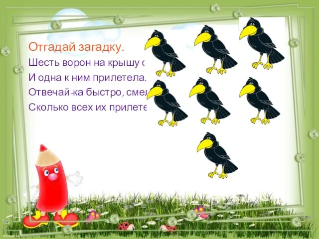 Отгадай загадку. Шесть ворон на крышу село, И одна к ним