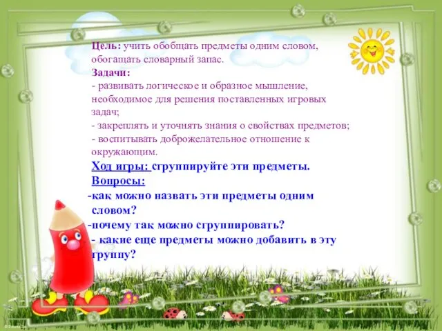 Цель: учить обобщать предметы одним словом, обогащать словарный запас. Задачи: -