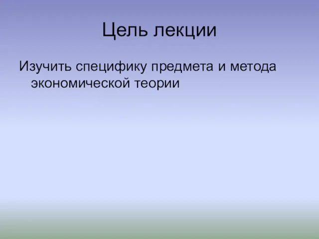 Цель лекции Изучить специфику предмета и метода экономической теории