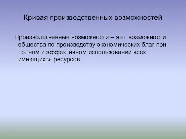 Кривая производственных возможностей Производственные возможности – это возможности общества по производству