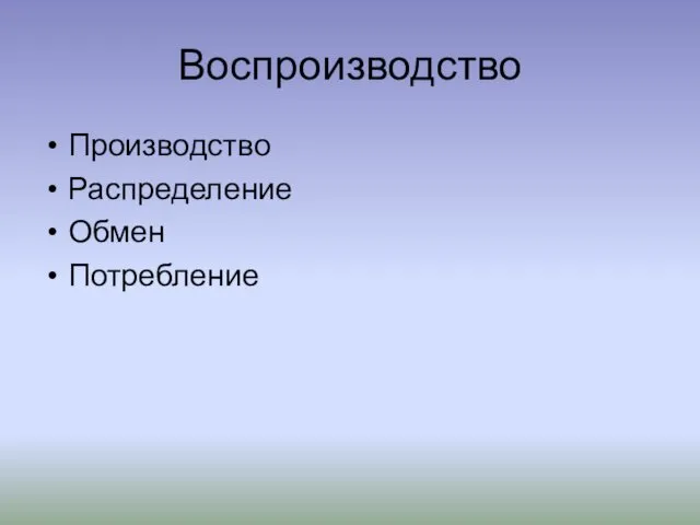 Воспроизводство Производство Распределение Обмен Потребление