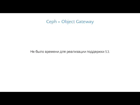 Не было времени для реализации поддержки S3. Ceph + Object Gateway