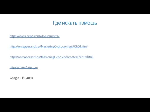 https://docs.ceph.com/docs/master/ https://t.me/ceph_ru http://onreader.mdl.ru/MasteringCeph/content/Ch01.html Google + Яндекс Где искать помощь http://onreader.mdl.ru/MasteringCeph.2ed/content/Ch01.html