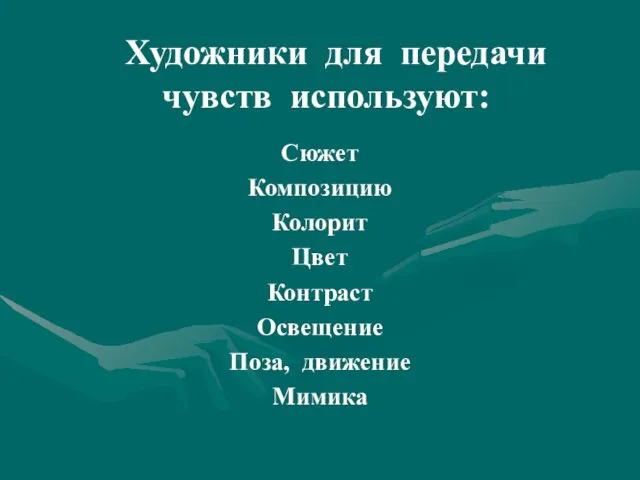 Художники для передачи чувств используют: Сюжет Композицию Колорит Цвет Контраст Освещение Поза, движение Мимика