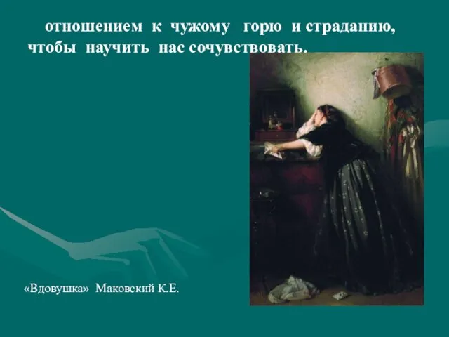 «Вдовушка» Маковский К.Е. отношением к чужому горю и страданию, чтобы научить нас сочувствовать.