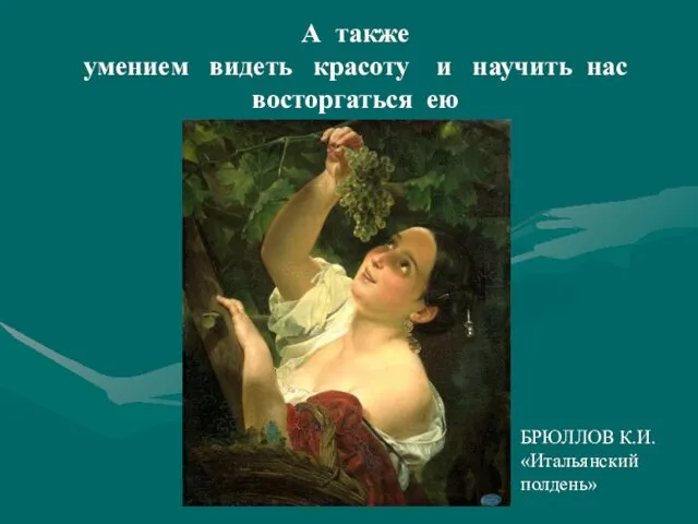 А также умением видеть красоту и научить нас восторгаться ею БРЮЛЛОВ К.И. «Итальянский полдень»