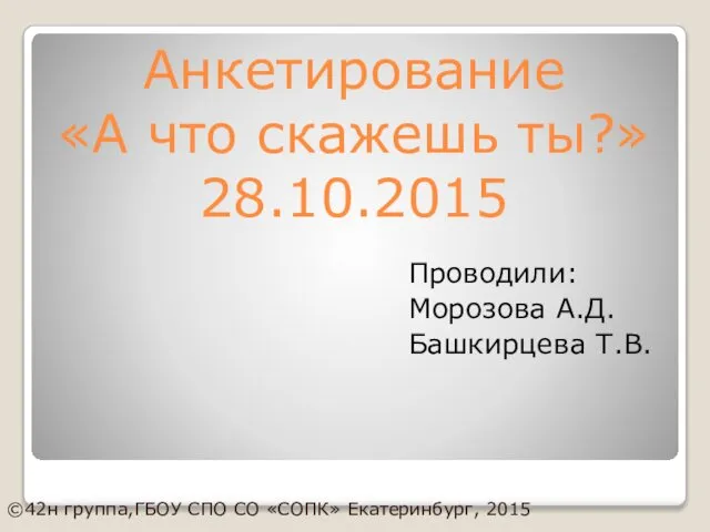 Анкетирование «А что скажешь ты?» 28.10.2015 Проводили: Морозова А.Д. Башкирцева Т.В.