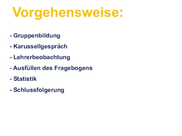 Vorgehensweise: - Gruppenbildung - Karussellgespräch - Lehrerbeobachtung - Ausfüllen des Fragebogens - Statistik - Schlussfolgerung