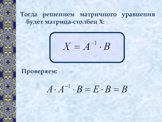 Тогда решением матричного уравнения будет матрица-столбец Х: Проверяем: