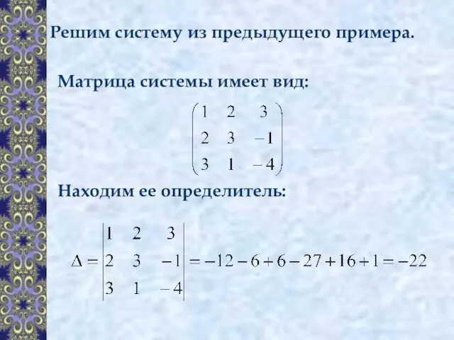 Решим систему из предыдущего примера. Матрица системы имеет вид: Находим ее определитель: