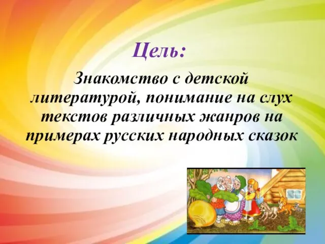 Цель: Знакомство с детской литературой, понимание на слух текстов различных жанров на примерах русских народных сказок