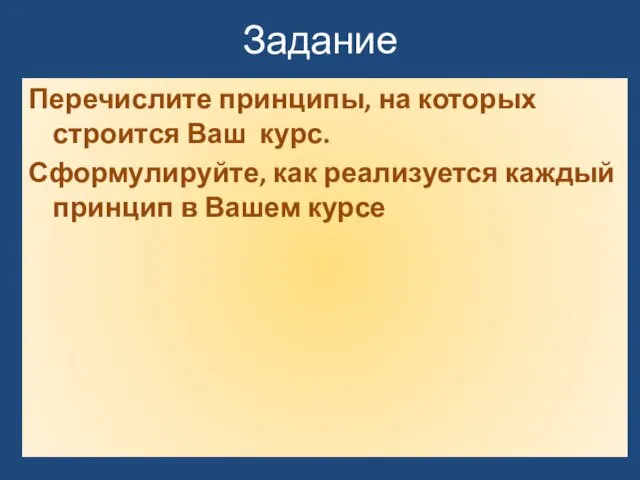 Задание Перечислите принципы, на которых строится Ваш курс. Сформулируйте, как реализуется каждый принцип в Вашем курсе