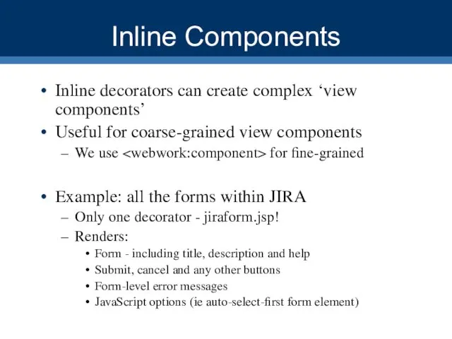 Inline Components Inline decorators can create complex ‘view components’ Useful for