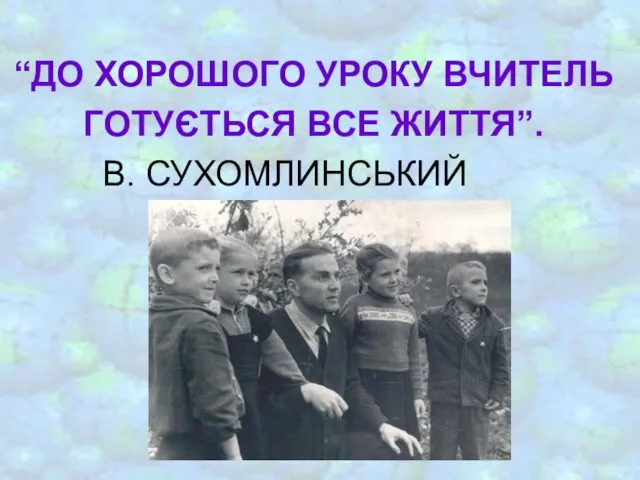 “ДО ХОРОШОГО УРОКУ ВЧИТЕЛЬ ГОТУЄТЬСЯ ВСЕ ЖИТТЯ”. В. СУХОМЛИНСЬКИЙ