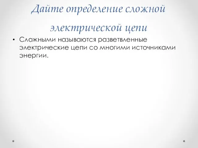 Дайте определение сложной электрической цепи Сложными называются разветвленные электрические цепи со многими источниками энергии.