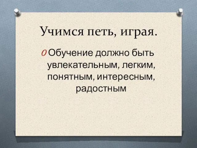 Учимся петь, играя. Обучение должно быть увлекательным, легким, понятным, интересным, радостным