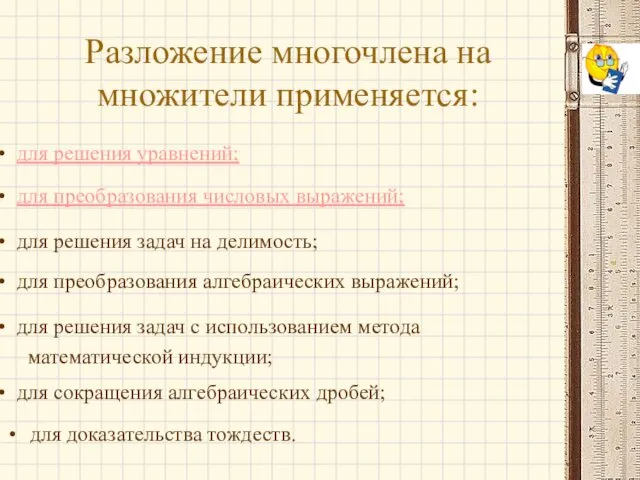 Разложение многочлена на множители применяется: для доказательства тождеств. для решения уравнений;