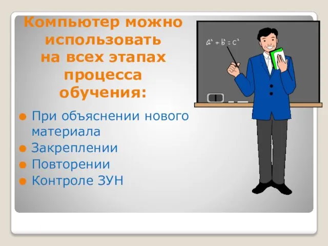 Компьютер можно использовать на всех этапах процесса обучения: При объяснении нового материала Закреплении Повторении Контроле ЗУН